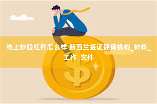 线上炒股杠杆怎么样 新西兰签证翻译机构_材料_工作_文件