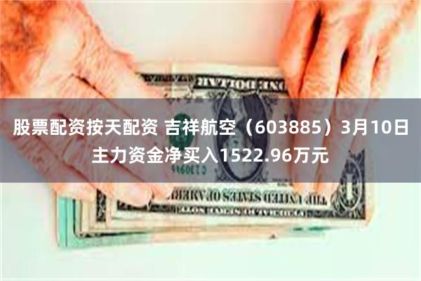 股票配资按天配资 吉祥航空（603885）3月10日主力资金净买入1522.96万元