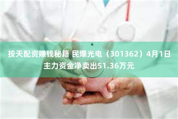 按天配资赚钱秘籍 民爆光电（301362）4月1日主力资金净卖出51.36万元