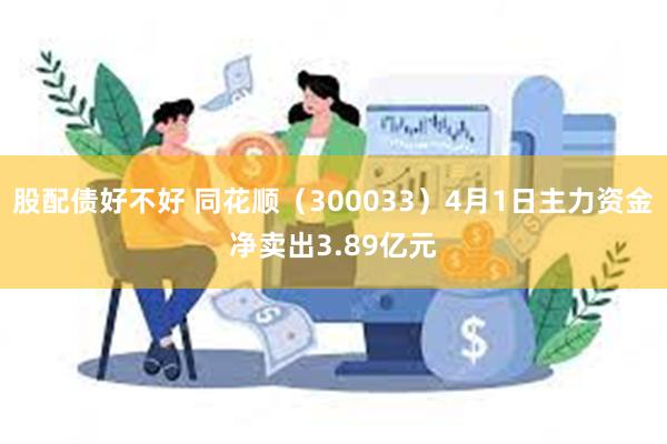 股配债好不好 同花顺（300033）4月1日主力资金净卖出3.89亿元