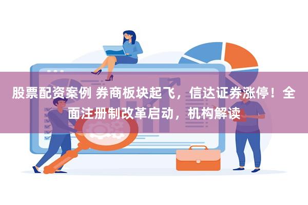 股票配资案例 券商板块起飞，信达证券涨停！全面注册制改革启动，机构解读