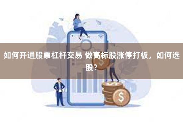 如何开通股票杠杆交易 做高标股涨停打板，如何选股？