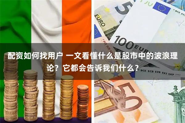 配资如何找用户 一文看懂什么是股市中的波浪理论？它都会告诉我们什么？