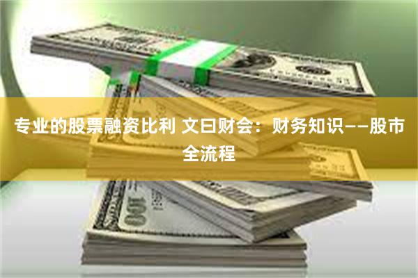 专业的股票融资比利 文曰财会：财务知识——股市全流程