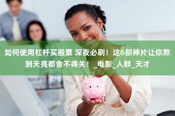 如何使用杠杆买股票 深夜必刷！这6部神片让你熬到天亮都舍不得关！_电影_人群_天才