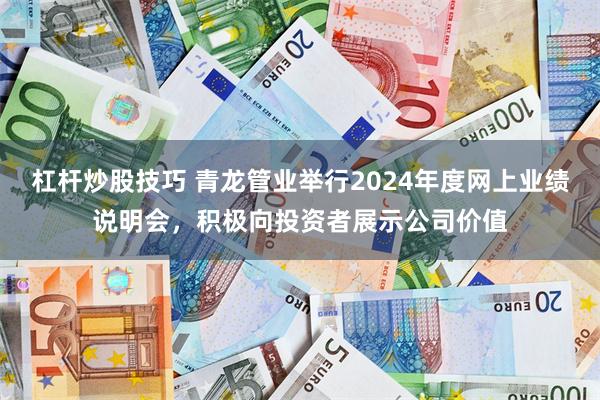杠杆炒股技巧 青龙管业举行2024年度网上业绩说明会，积极向投资者展示公司价值