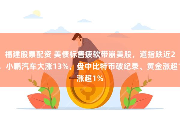 福建股票配资 美债标售疲软带崩美股，道指跌近2%，小鹏汽车大涨13%，盘中比特币破纪录、黄金涨超1%