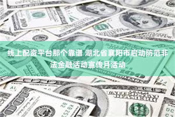 线上配资平台那个靠谱 湖北省襄阳市启动防范非法金融活动宣传月活动