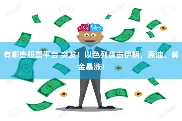有哪些股票平台 突发！以色列袭击伊朗，原油、黄金暴涨！