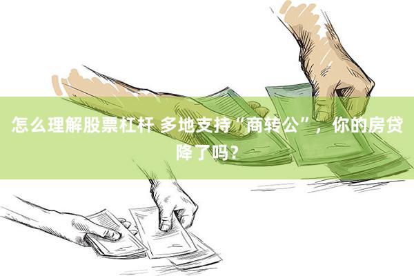 怎么理解股票杠杆 多地支持“商转公”，你的房贷降了吗？