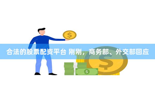 合法的股票配资平台 刚刚，商务部、外交部回应