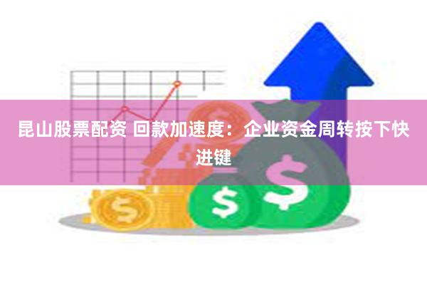 昆山股票配资 回款加速度：企业资金周转按下快进键