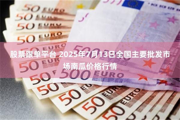 股票跟单平台 2025年7月13日全国主要批发市场南瓜价格行情