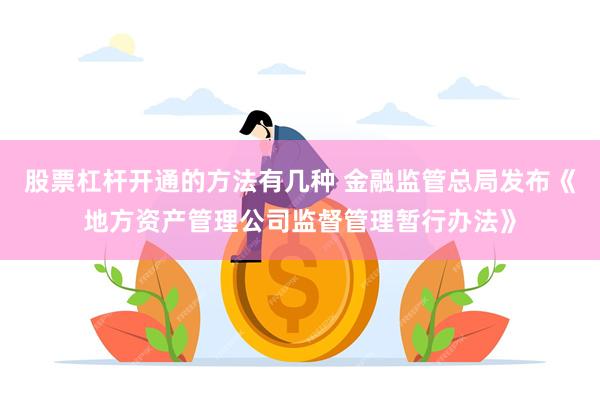 股票杠杆开通的方法有几种 金融监管总局发布《地方资产管理公司监督管理暂行办法》