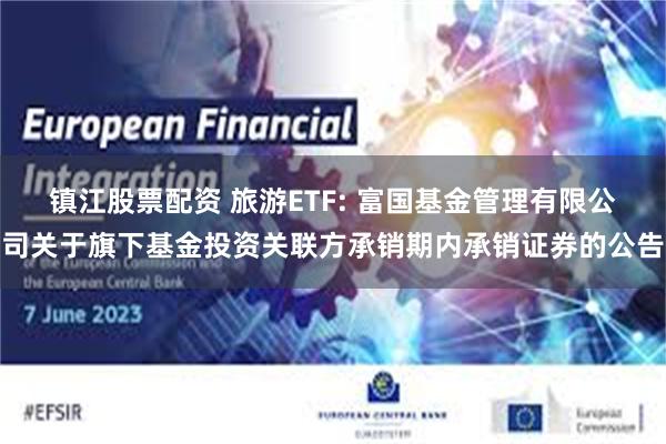 镇江股票配资 旅游ETF: 富国基金管理有限公司关于旗下基金投资关联方承销期内承销证券的公告