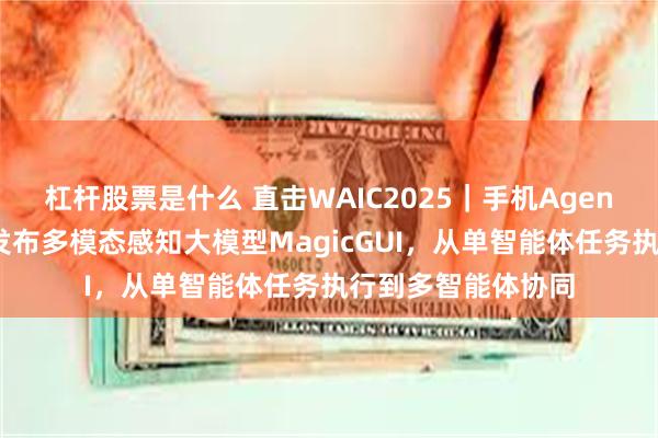 杠杆股票是什么 直击WAIC2025｜手机Agent竞赛升级：荣耀发布多模态感知大模型MagicGUI，从单智能体任务执行到多智能体协同