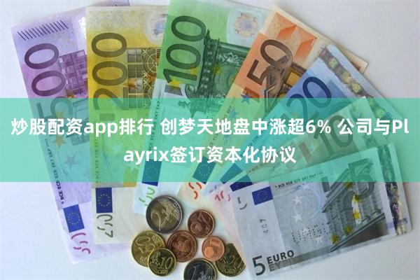 炒股配资app排行 创梦天地盘中涨超6% 公司与Playrix签订资本化协议