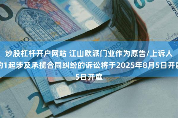 炒股杠杆开户网站 江山欧派门业作为原告/上诉人的1起涉及承揽合同纠纷的诉讼将于2025年8月5日开庭