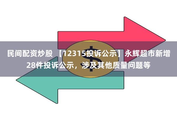 民间配资炒股 【12315投诉公示】永辉超市新增28件投诉公示，涉及其他质量问题等