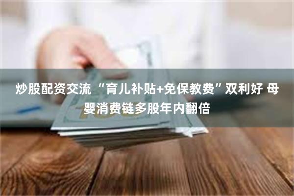 炒股配资交流 “育儿补贴+免保教费”双利好 母婴消费链多股年内翻倍