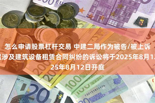 怎么申请股票杠杆交易 中建二局作为被告/被上诉人的1起涉及建筑设备租赁合同纠纷的诉讼将于2025年8月12日开庭