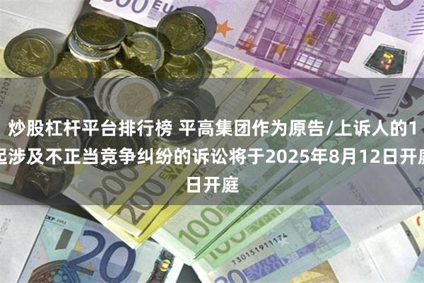 炒股杠杆平台排行榜 平高集团作为原告/上诉人的1起涉及不正当竞争纠纷的诉讼将于2025年8月12日开庭