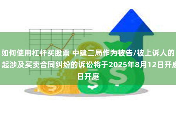 如何使用杠杆买股票 中建二局作为被告/被上诉人的1起涉及买卖合同纠纷的诉讼将于2025年8月12日开庭