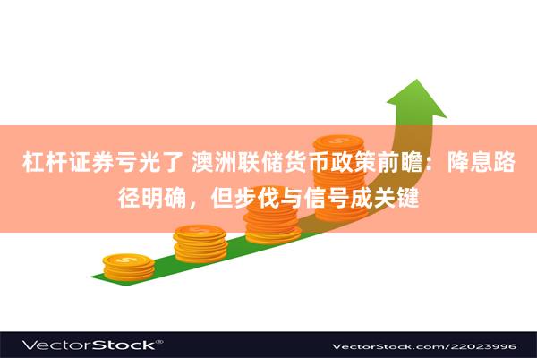 杠杆证券亏光了 澳洲联储货币政策前瞻：降息路径明确，但步伐与信号成关键