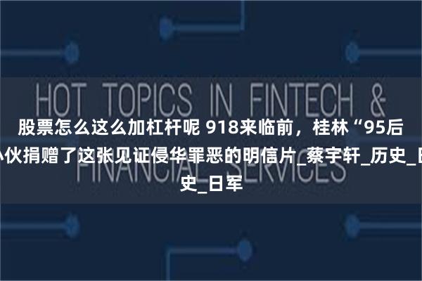 股票怎么这么加杠杆呢 918来临前，桂林“95后”小伙捐赠了这张见证侵华罪恶的明信片_蔡宇轩_历史_日军