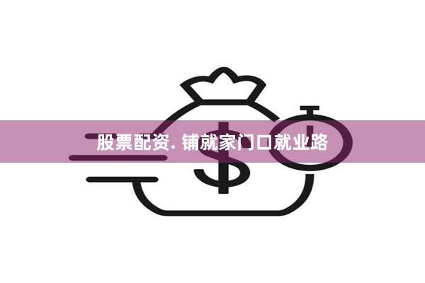股票配资. 铺就家门口就业路