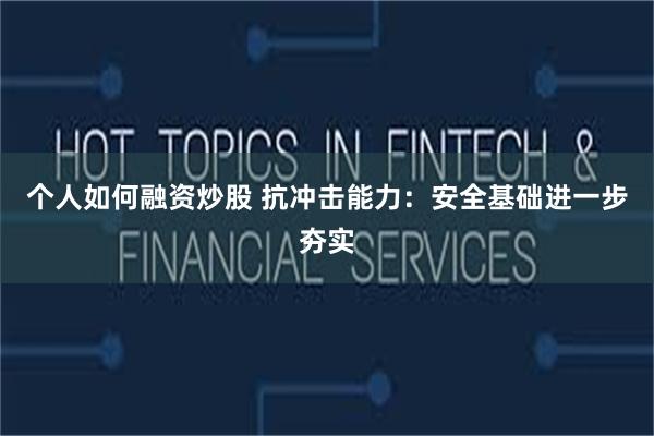 个人如何融资炒股 抗冲击能力：安全基础进一步夯实