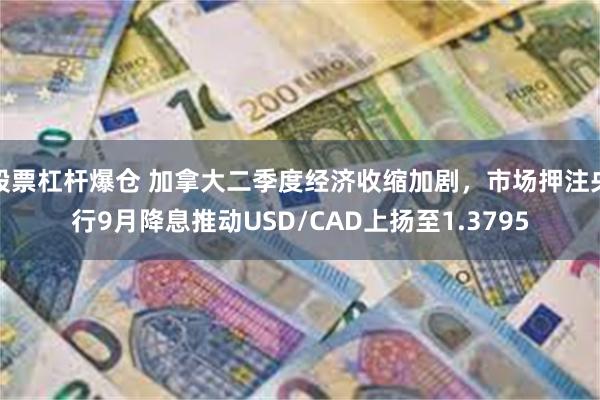 股票杠杆爆仓 加拿大二季度经济收缩加剧，市场押注央行9月降息推动USD/CAD上扬至1.3795