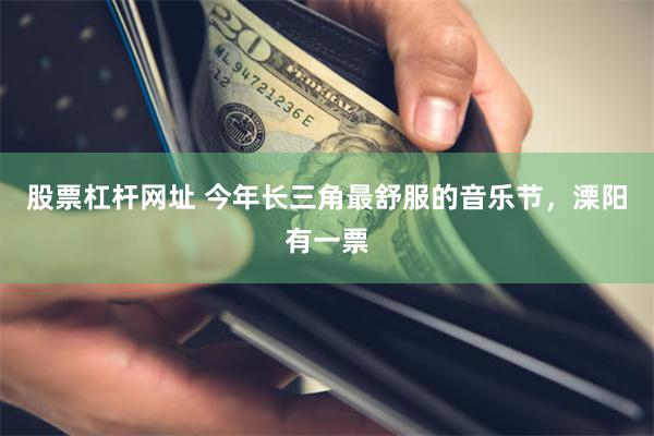 股票杠杆网址 今年长三角最舒服的音乐节，溧阳有一票