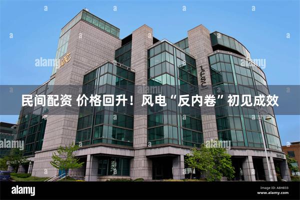 民间配资 价格回升！风电“反内卷”初见成效