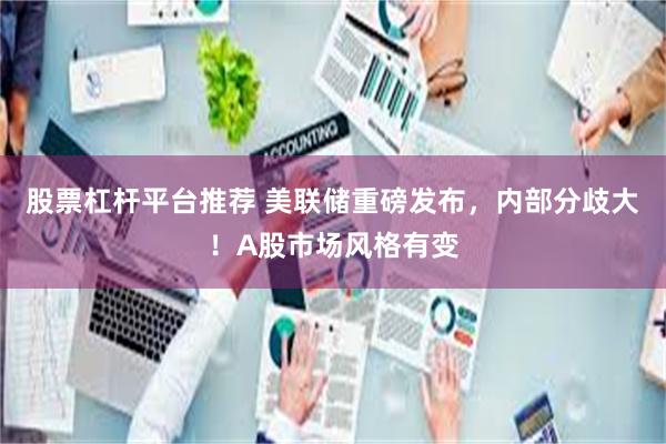 股票杠杆平台推荐 美联储重磅发布,内部分歧大!A股市场风格有变