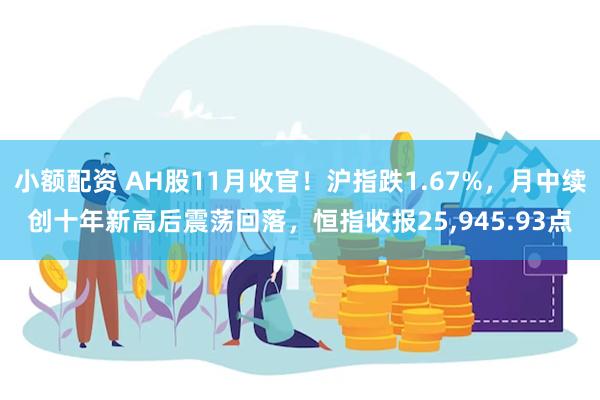小额配资 AH股11月收官！沪指跌1.67%，月中续创十年新高后震荡回落，恒指收报25,945.93点