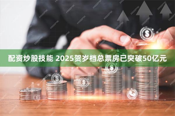配资炒股技能 2025贺岁档总票房已突破50亿元